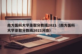 南方医科大学录取分数线2021（南方医科大学录取分数线2021河南）