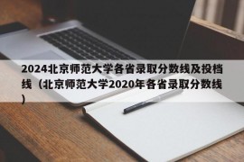 2024北京师范大学各省录取分数线及投档线（北京师范大学2020年各省录取分数线）