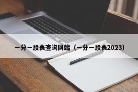 一分一段表查询网站（一分一段表2023）