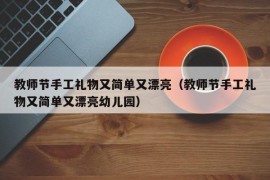 教师节手工礼物又简单又漂亮（教师节手工礼物又简单又漂亮幼儿园）