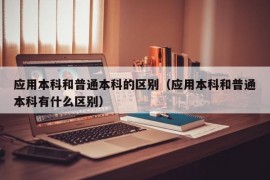 应用本科和普通本科的区别（应用本科和普通本科有什么区别）