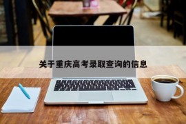 关于重庆高考录取查询的信息