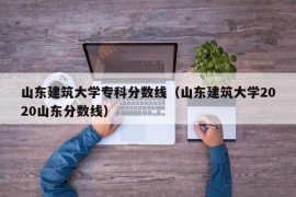 山东建筑大学专科分数线（山东建筑大学2020山东分数线）