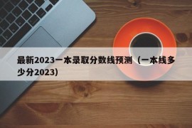 最新2023一本录取分数线预测（一本线多少分2023）