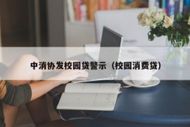 中消协发校园贷警示（校园消费贷）