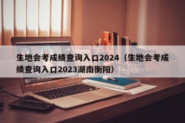 生地会考成绩查询入口2024（生地会考成绩查询入口2023湖南衡阳）