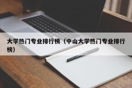 大学热门专业排行榜（中山大学热门专业排行榜）