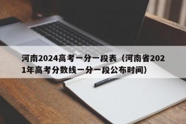 河南2024高考一分一段表（河南省2021年高考分数线一分一段公布时间）