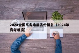 2024全国高考难度省份排名（2024年高考难度）