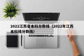 2022江苏省本科分数线（2022年江苏本科线分数线）