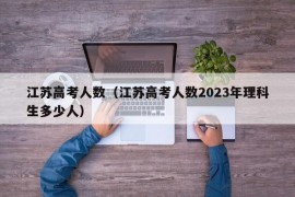 江苏高考人数（江苏高考人数2023年理科生多少人）