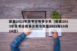 距离2023年高考还有多少天（距离2023年高考还有多少天今天是2021年10月24日）