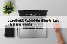 2024贵州高考成绩查询时间公布（2024年贵州高考制度）