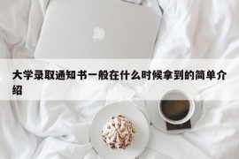 大学录取通知书一般在什么时候拿到的简单介绍