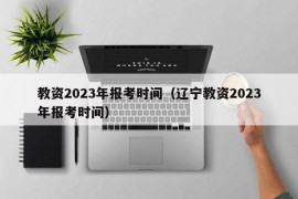 教资2023年报考时间（辽宁教资2023年报考时间）