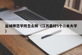 盐城师范学院怎么样（江苏最好5个二本大学）