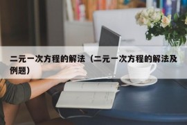 二元一次方程的解法（二元一次方程的解法及例题）