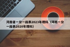 河南省一分一段表2023年理科（河南一分一段表2020年理科）