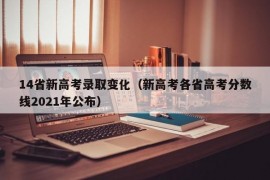 14省新高考录取变化（新高考各省高考分数线2021年公布）