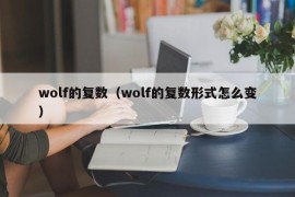 wolf的复数（wolf的复数形式怎么变）