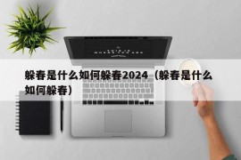 躲春是什么如何躲春2024（躲春是什么 如何躲春）