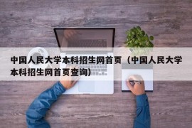 中国人民大学本科招生网首页（中国人民大学本科招生网首页查询）