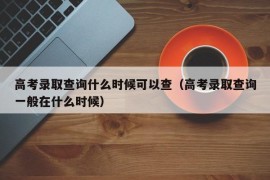 高考录取查询什么时候可以查（高考录取查询一般在什么时候）