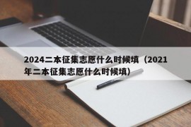 2024二本征集志愿什么时候填（2021年二本征集志愿什么时候填）