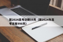 距2024高考还剩10天（距2024年高考还有998天）