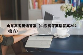 山东高考英语答案（山东高考英语答案2023官方）