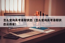 怎么查询高考录取状态（怎么查询高考录取状态云南省）