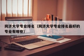 同济大学专业排名（同济大学专业排名最好的专业有哪些）