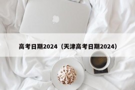 高考日期2024（天津高考日期2024）