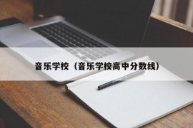 音乐学校（音乐学校高中分数线）