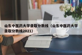 山东中医药大学录取分数线（山东中医药大学录取分数线2021）