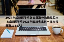 2024年成都医学院各省录取分数线及位次（成都医学院2021年四川省本科一批次共录取1138人）