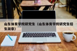 山东体育学院研究生（山东体育学院研究生招生简章）