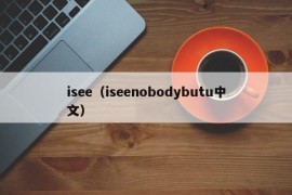 isee（iseenobodybutu中文）