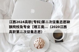 江西2024高职(专科)第二次征集志愿缺额院校及专业【理工类...（2020江西高职第二次征集志愿）