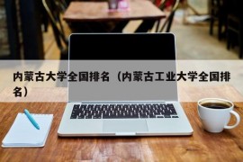 内蒙古大学全国排名（内蒙古工业大学全国排名）