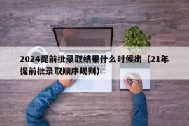 2024提前批录取结果什么时候出（21年提前批录取顺序规则）