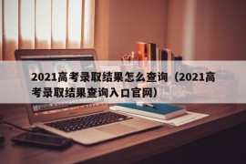 2021高考录取结果怎么查询（2021高考录取结果查询入口官网）