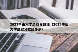 2023中山大学录取分数线（2023中山大学录取分数线多少）