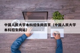 中国人民大学本科招生网首页（中国人民大学本科招生网站）