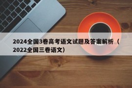 2024全国3卷高考语文试题及答案解析（2022全国三卷语文）