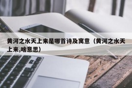 黄河之水天上来是哪首诗及寓意（黄河之水天上来,啥意思）