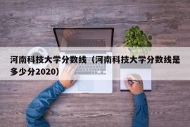 河南科技大学分数线（河南科技大学分数线是多少分2020）