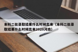 本科二批录取结果什么时候出来（本科二批录取结果什么时候出来2020河南）