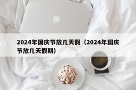 2024年国庆节放几天假（2024年国庆节放几天假期）