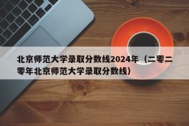 北京师范大学录取分数线2024年（二零二零年北京师范大学录取分数线）